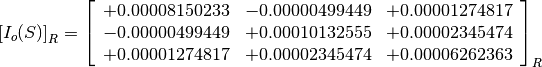 \left[I_o(S)\right]_R = \left[
                        \begin{array}{ccc}
                          +0.00008150233 & -0.00000499449 & +0.00001274817 \\
                          -0.00000499449 & +0.00010132555 & +0.00002345474 \\
                          +0.00001274817 & +0.00002345474 & +0.00006262363 \\
                        \end{array}
                        \right]_R