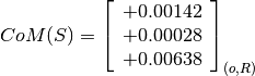 CoM(S) = \left[
         \begin{array}{c}
           +0.00142 \\
           +0.00028 \\
           +0.00638
         \end{array}
         \right]_{(o, R)}