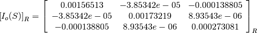 \left[I_o(S)\right]_R = \left[
                        \begin{array}{ccc}
                          0.00156513 & -3.85342e-05 & -0.000138805\\
                          -3.85342e-05 & 0.00173219 & 8.93543e-06\\
                          -0.000138805 & 8.93543e-06 & 0.000273081\\
                        \end{array}
                        \right]_R