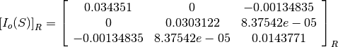 \left[I_o(S)\right]_R = \left[
                        \begin{array}{ccc}
                          0.034351 & 0 & -0.00134835\\
                          0 & 0.0303122 & 8.37542e-05\\
                          -0.00134835 & 8.37542e-05 & 0.0143771\\
                        \end{array}
                        \right]_R