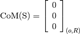 \text{CoM(S)} = \left[
                \begin{array}{c}
                  0\\
                  0\\
                  0
                \end{array}
                \right]_{(o, R)}