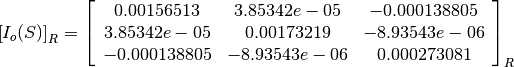 \left[I_o(S)\right]_R = \left[
                        \begin{array}{ccc}
                          0.00156513 & 3.85342e-05 & -0.000138805\\
                          3.85342e-05 & 0.00173219 & -8.93543e-06\\
                          -0.000138805 & -8.93543e-06 & 0.000273081\\
                        \end{array}
                        \right]_R