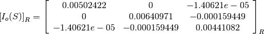 \left[I_o(S)\right]_R = \left[
                        \begin{array}{ccc}
                          0.00502422 & 0 & -1.40621e-05\\
                          0 & 0.00640971 & -0.000159449\\
                          -1.40621e-05 & -0.000159449 & 0.00441082\\
                        \end{array}
                        \right]_R