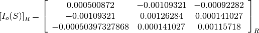\left[I_o(S)\right]_R = \left[
                        \begin{array}{ccc}
                          0.000500872 & -0.00109321 & -0.00092282\\
                          -0.00109321 & 0.00126284 & 0.000141027\\
                          -0.00050397327868 & 0.000141027 & 0.00115718\\
                        \end{array}
                        \right]_R